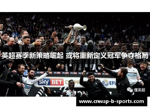 英超赛季新策略崛起 或将重新定义冠军争夺格局