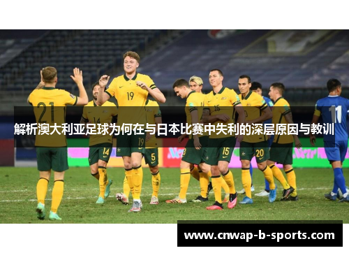 解析澳大利亚足球为何在与日本比赛中失利的深层原因与教训 解析澳大利亚足球为何在与日本比赛中失利的深层原因与教训