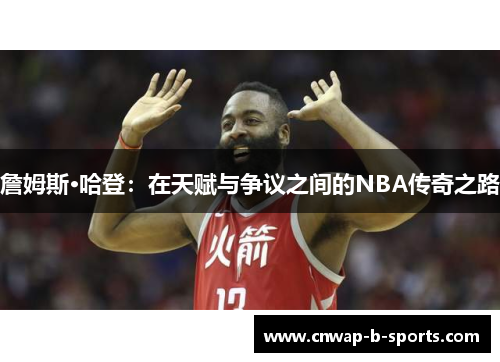詹姆斯·哈登:在天赋与争议之间的NBA传奇之路 詹姆斯·哈登:在天赋与争议之间的NBA传奇之路