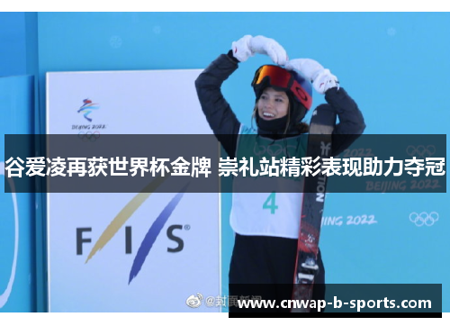谷爱凌再获世界杯金牌 崇礼站精彩表现助力夺冠