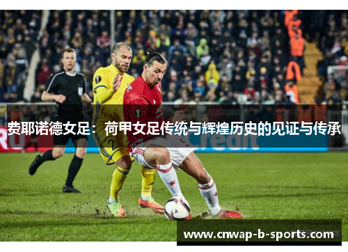 费耶诺德女足:荷甲女足传统与辉煌历史的见证与传承 费耶诺德女足:荷甲女足传统与辉煌历史的见证与传承