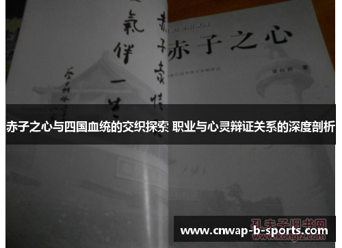 赤子之心与四国血统的交织探索 职业与心灵辩证关系的深度剖析 赤子之心与四国血统的交织探索 职业与心灵辩证关系的深度剖析
