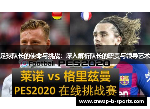 足球队长的使命与挑战:深入解析队长的职责与领导艺术 足球队长的使命与挑战:深入解析队长的职责与领导艺术