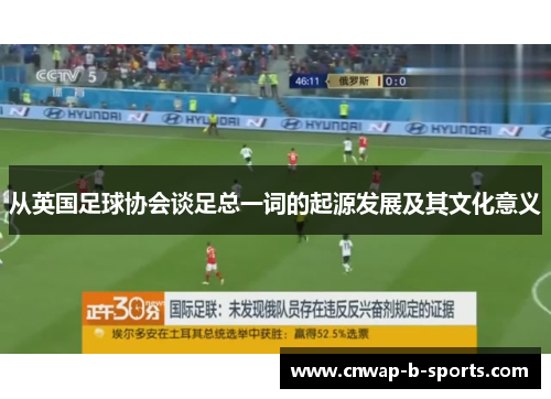 从英国足球协会谈足总一词的起源发展及其文化意义 从英国足球协会谈足总一词的起源发展及其文化意义