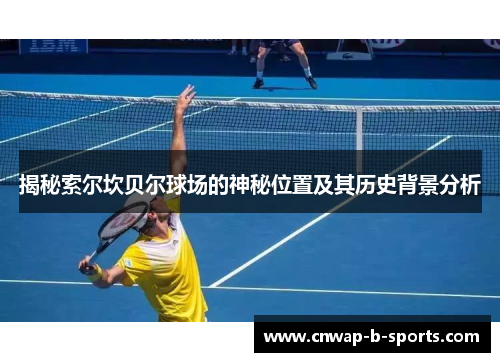 揭秘索尔坎贝尔球场的神秘位置及其历史背景分析 揭秘索尔坎贝尔球场的神秘位置及其历史背景分析