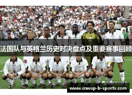 法国队与英格兰历史对决盘点及重要赛事回顾 法国队与英格兰历史对决盘点及重要赛事回顾