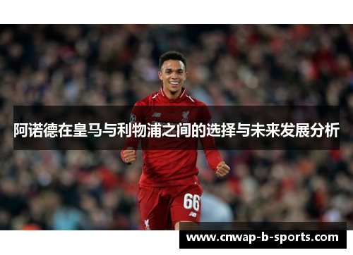 阿诺德在皇马与利物浦之间的选择与未来发展分析