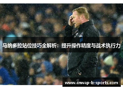 马纳多拉站位技巧全解析：提升操作精度与战术执行力