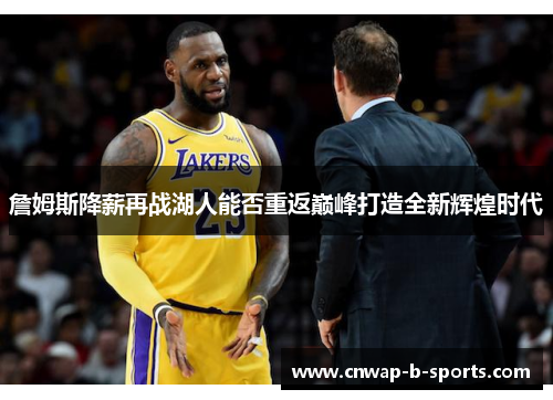 詹姆斯降薪再战湖人能否重返巅峰打造全新辉煌时代