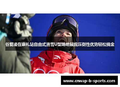 谷爱凌在崇礼站自由式滑雪U型场地展现压倒性优势轻松摘金
