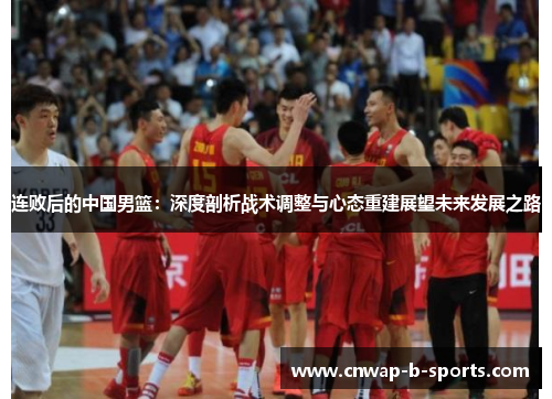 连败后的中国男篮：深度剖析战术调整与心态重建展望未来发展之路