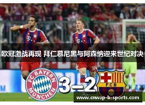 欧冠激战再现 拜仁慕尼黑与阿森纳迎来世纪对决 欧冠激战再现 拜仁慕尼黑与阿森纳迎来世纪对决