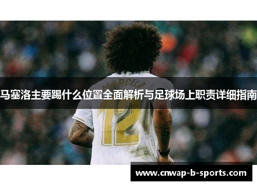 马塞洛主要踢什么位置全面解析与足球场上职责详细指南