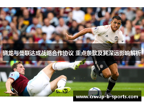 骁龙与曼联达成战略合作协议 重点条款及其深远影响解析