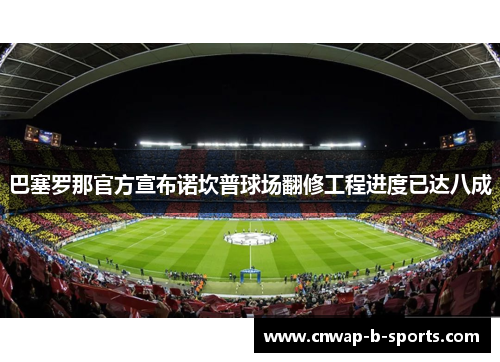 巴塞罗那官方宣布诺坎普球场翻修工程进度已达八成