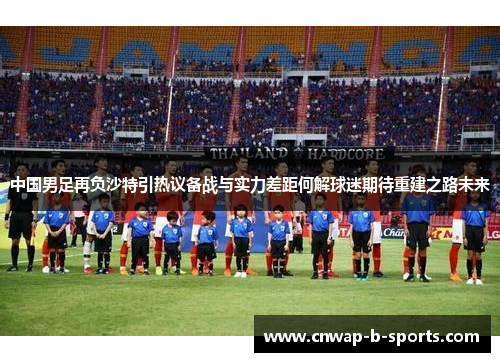 中国男足再负沙特引热议备战与实力差距何解球迷期待重建之路未来